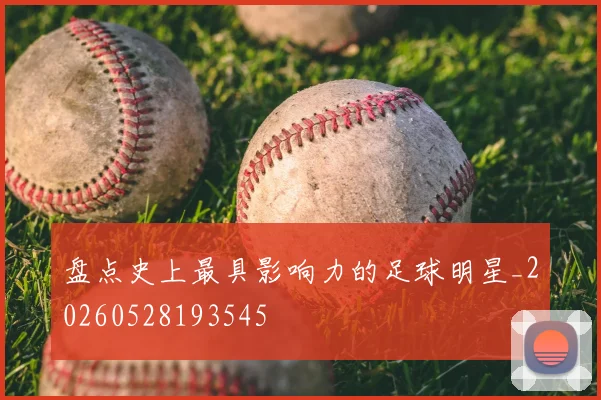 盘点史上最具影响力的足球明星_20260528193545