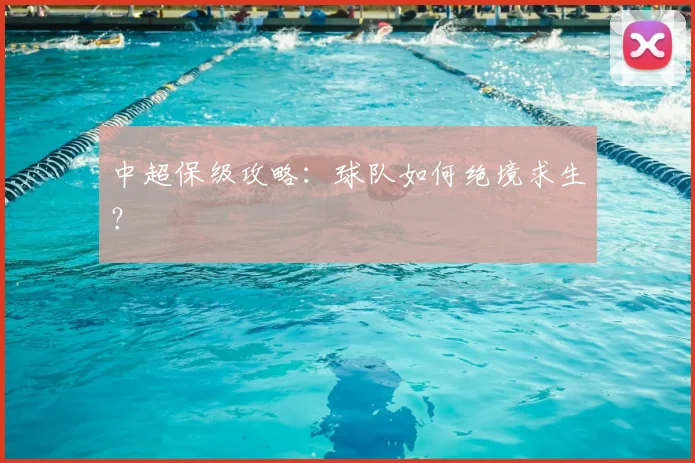 中超保级攻略：球队如何绝境求生？