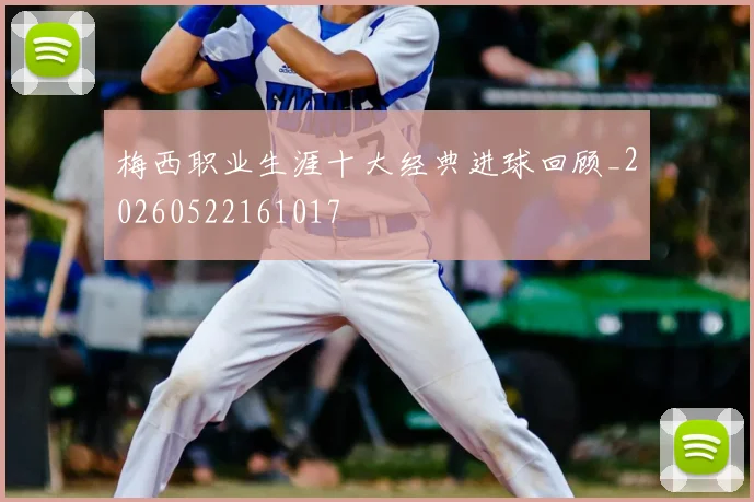 梅西职业生涯十大经典进球回顾_20260522161017