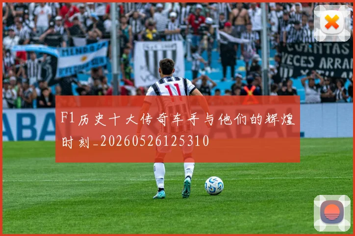 F1历史十大传奇车手与他们的辉煌时刻_20260526125310