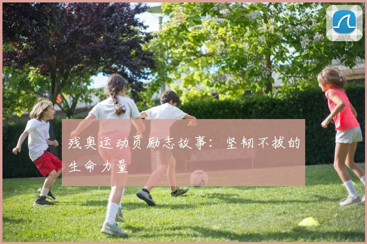 残奥运动员励志故事：坚韧不拔的生命力量