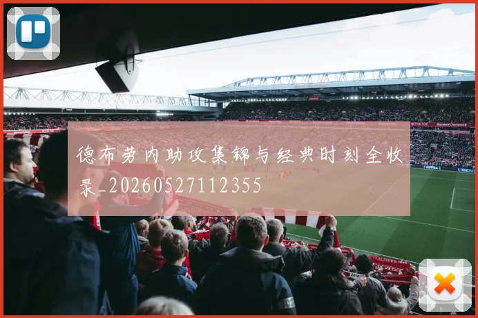 德布劳内助攻集锦与经典时刻全收录_20260527112355