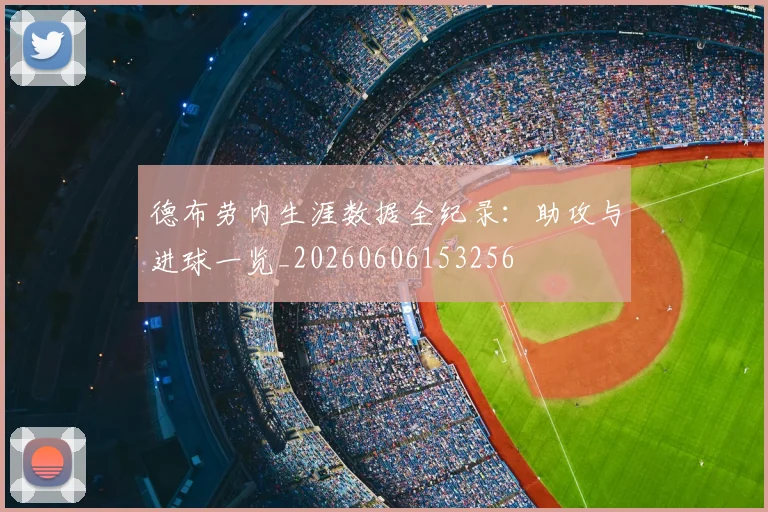 德布劳内生涯数据全纪录：助攻与进球一览_20260606153256