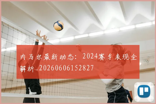 内马尔最新动态：2024赛季表现全解析_20260606152827