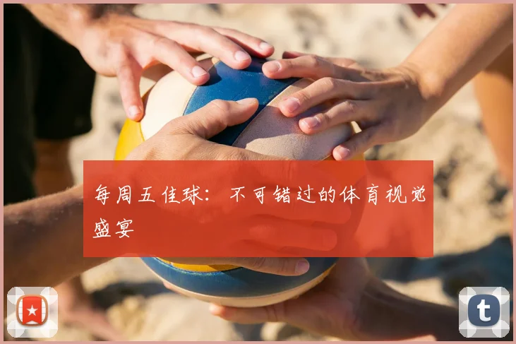 每周五佳球：不可错过的体育视觉盛宴