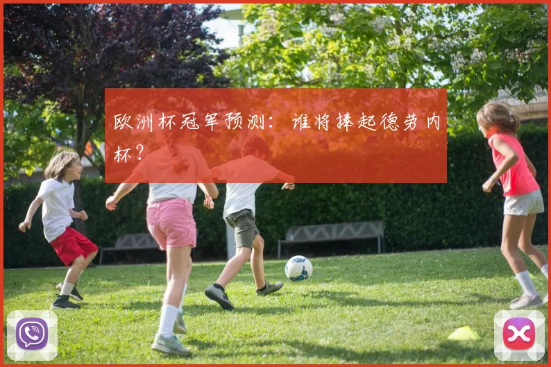 欧洲杯冠军预测：谁将捧起德劳内杯？