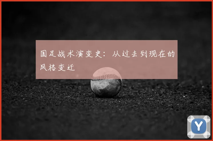 国足战术演变史：从过去到现在的风格变迁