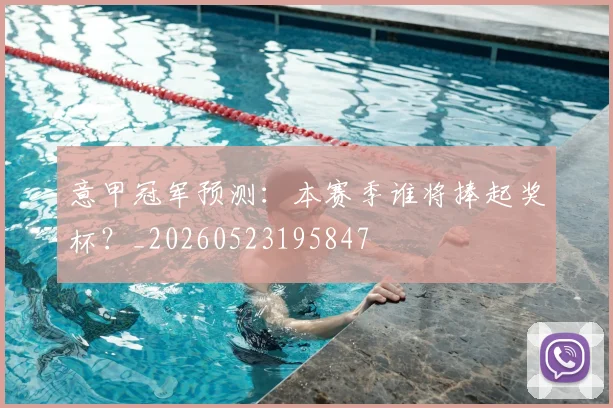 意甲冠军预测：本赛季谁将捧起奖杯？_20260523195847