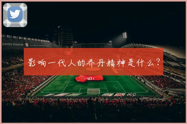 影响一代人的乔丹精神是什么？