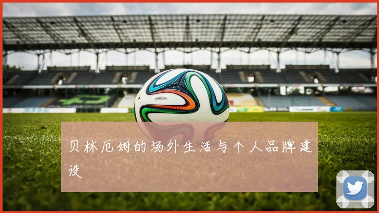 贝林厄姆的场外生活与个人品牌建设