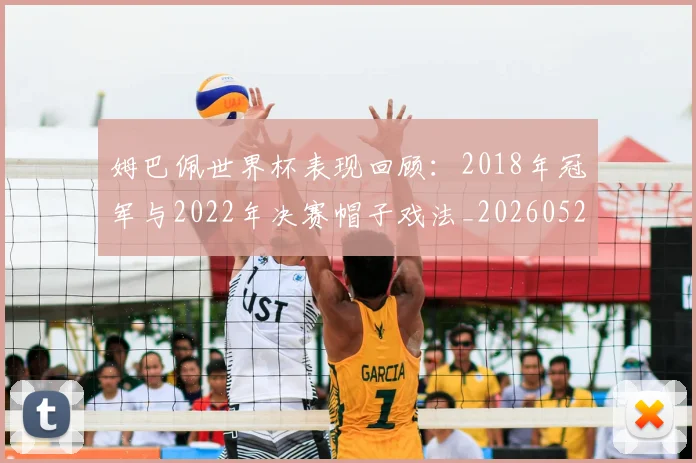 姆巴佩世界杯表现回顾：2018年冠军与2022年决赛帽子戏法_20260527112126