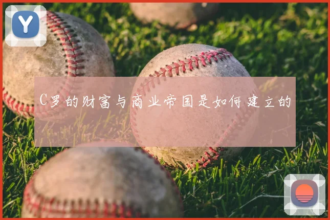 C罗的财富与商业帝国是如何建立的