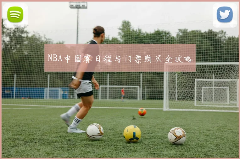 NBA中国赛日程与门票购买全攻略