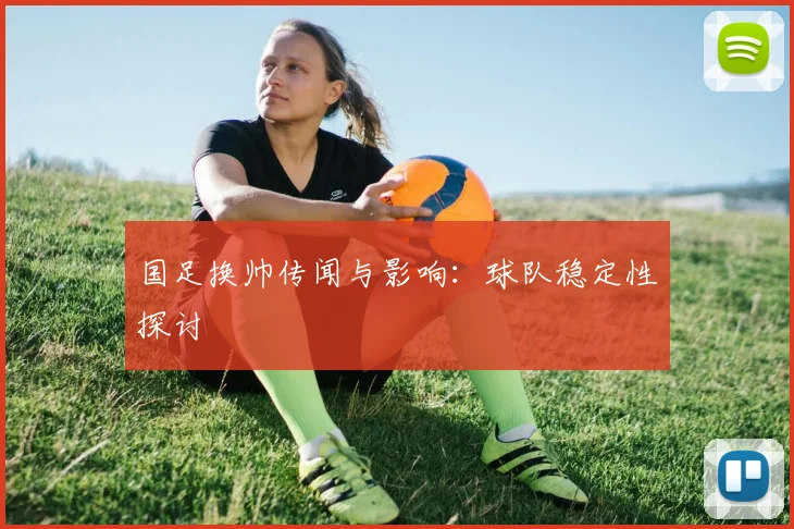 国足换帅传闻与影响:球队稳定性探讨