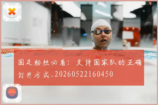 国足粉丝必看：支持国家队的正确打开方式_20260522160450