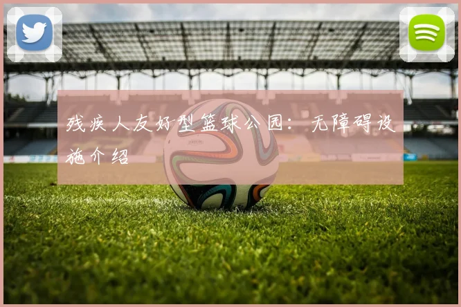 残疾人友好型篮球公园：无障碍设施介绍
