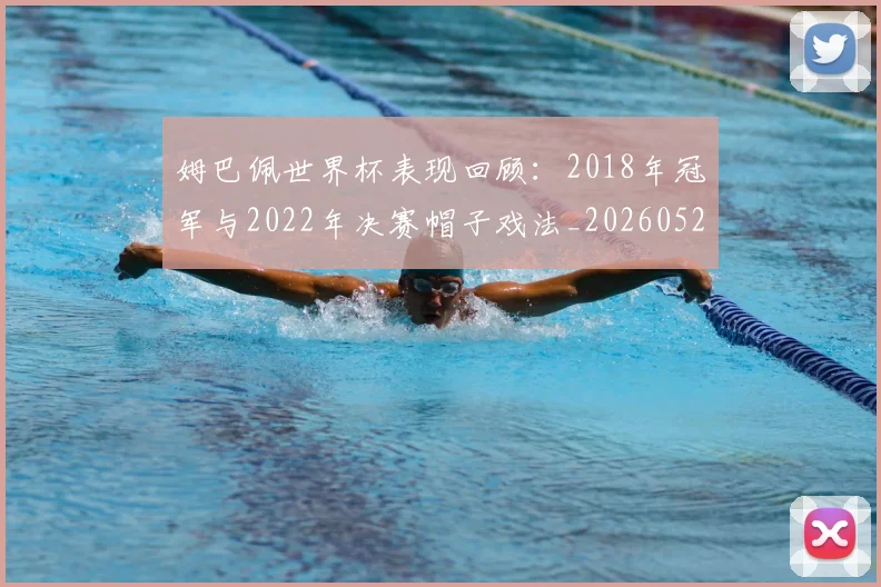 姆巴佩世界杯表现回顾：2018年冠军与2022年决赛帽子戏法_20260527112126