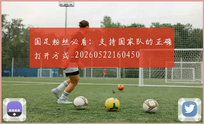 国足粉丝必看：支持国家队的正确打开方式_20260522160450