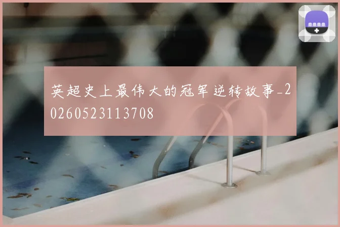 英超史上最伟大的冠军逆转故事_20260523113708