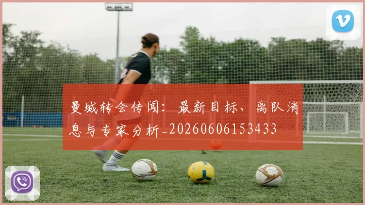 曼城转会传闻：最新目标、离队消息与专家分析_20260606153433